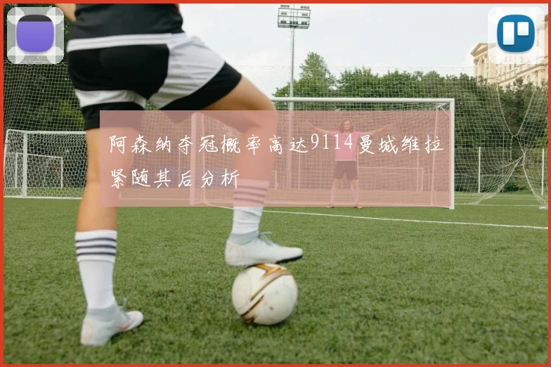 阿森纳夺冠概率高达9114曼城维拉紧随其后分析