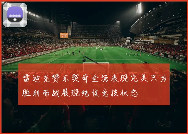 雷迪克赞东契奇全场表现完美只为胜利而战展现绝佳竞技状态