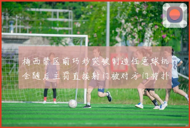 梅西禁区前巧妙突破制造任意球机会随后主罚直接射门被对方门将扑出