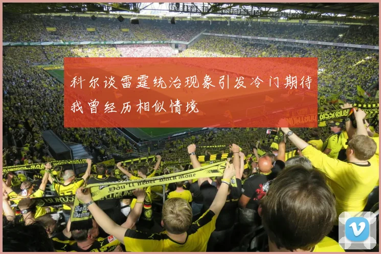 科尔谈雷霆统治现象引发冷门期待我曾经历相似情境