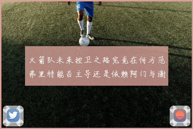 火箭队未来控卫之路究竟在何方范弗里特能否主导还是依赖阿门与谢泼德的表现