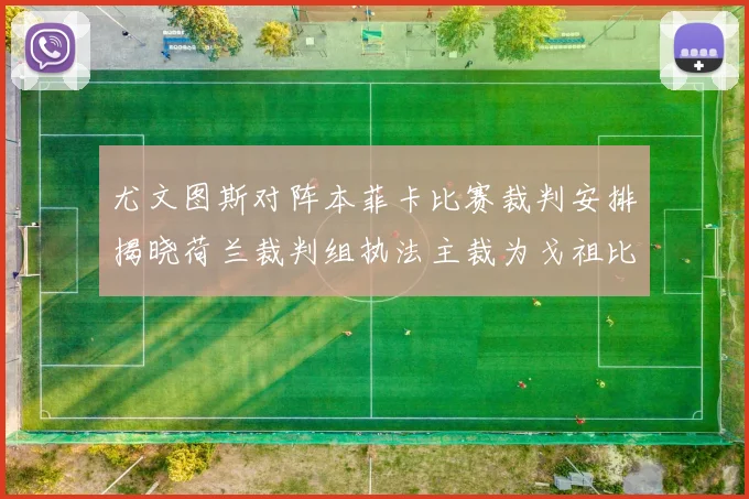 尤文图斯对阵本菲卡比赛裁判安排揭晓荷兰裁判组执法主裁为戈祖比尤克