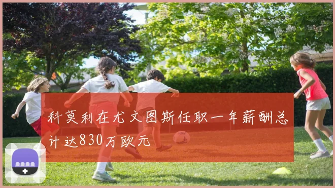 科莫利在尤文图斯任职一年薪酬总计达830万欧元